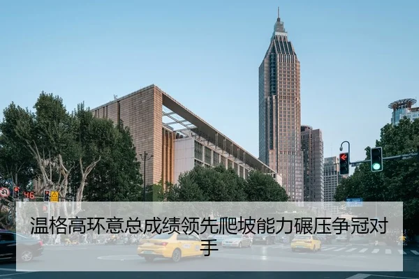 温格高环意总成绩领先爬坡能力碾压争冠对手