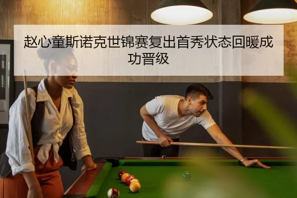 赵心童斯诺克世锦赛复出首秀状态回暖成功晋级