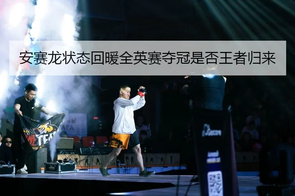 安赛龙状态回暖全英赛夺冠是否王者归来