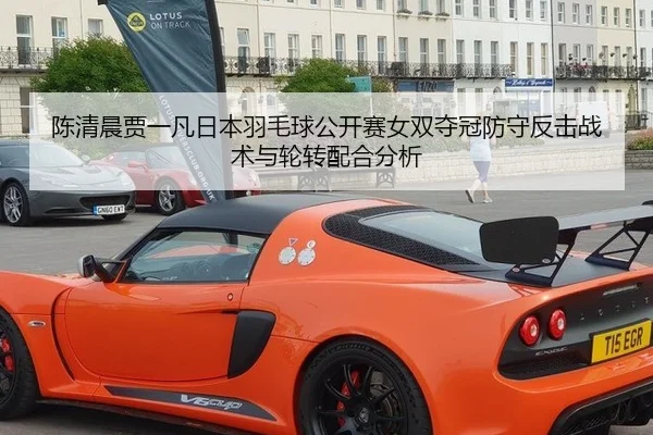 陈清晨贾一凡日本羽毛球公开赛女双夺冠防守反击战术与轮转配合分析